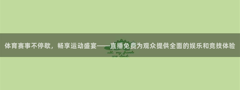 体育赛事不停歇，畅享运动盛宴——直播免费为观众提供全面的娱乐和竞技体验