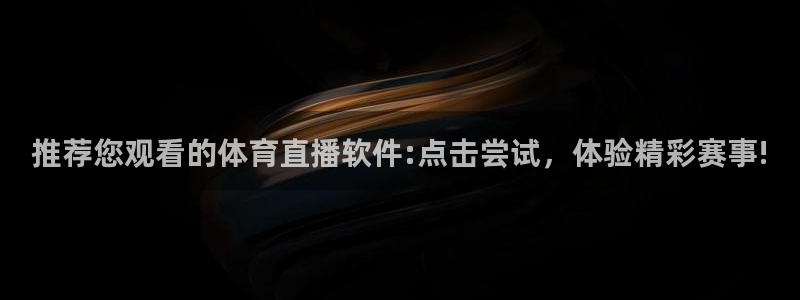 推荐您观看的体育直播软件:点击尝试，体验精彩赛事!
